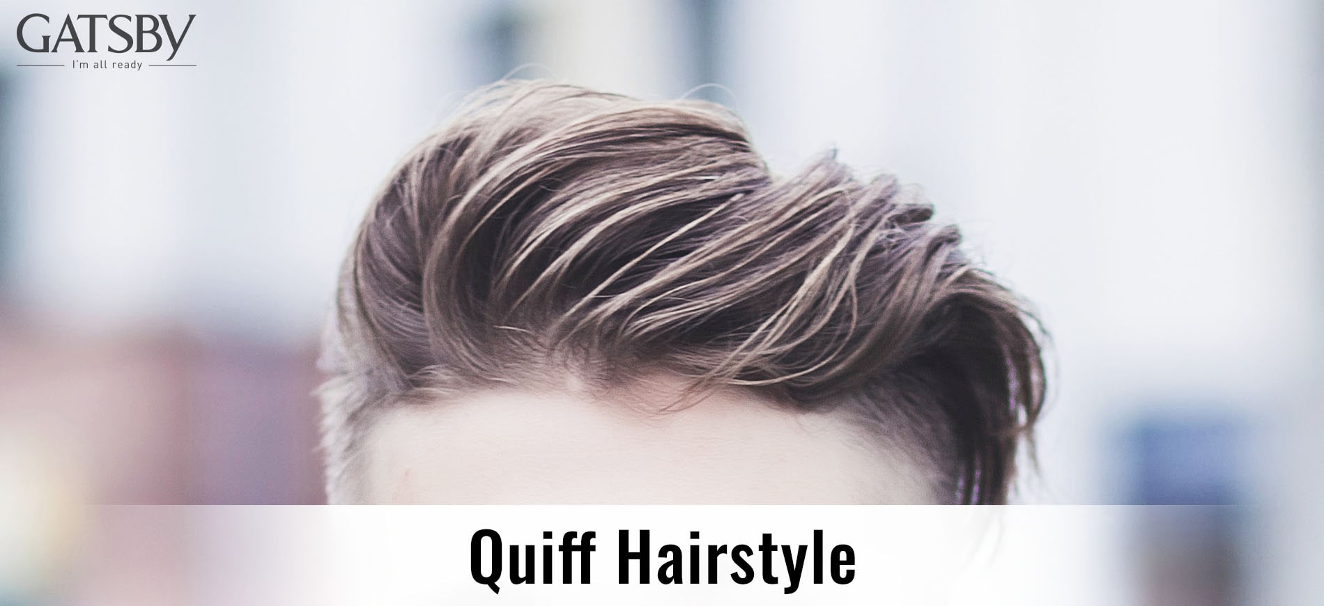 The Essential Guide to Quiff Hairstyle for Men By GATSBY